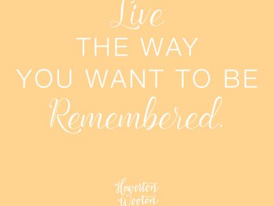 Live the Way You Want to be Remembered. Howerton+Wooten Events.