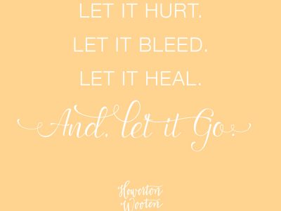 Let it Hurt. Let it Bleed. Let it Heal. And let it go. Howerton+Wooten Events.